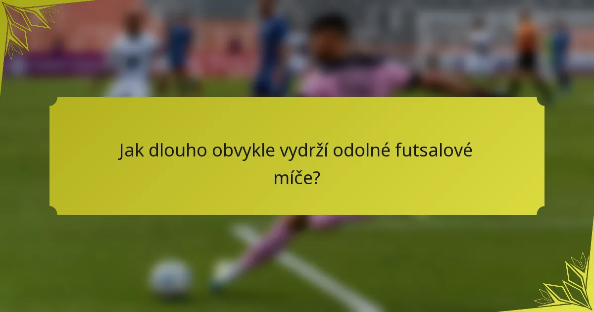 Jak dlouho obvykle vydrží odolné futsalové míče?