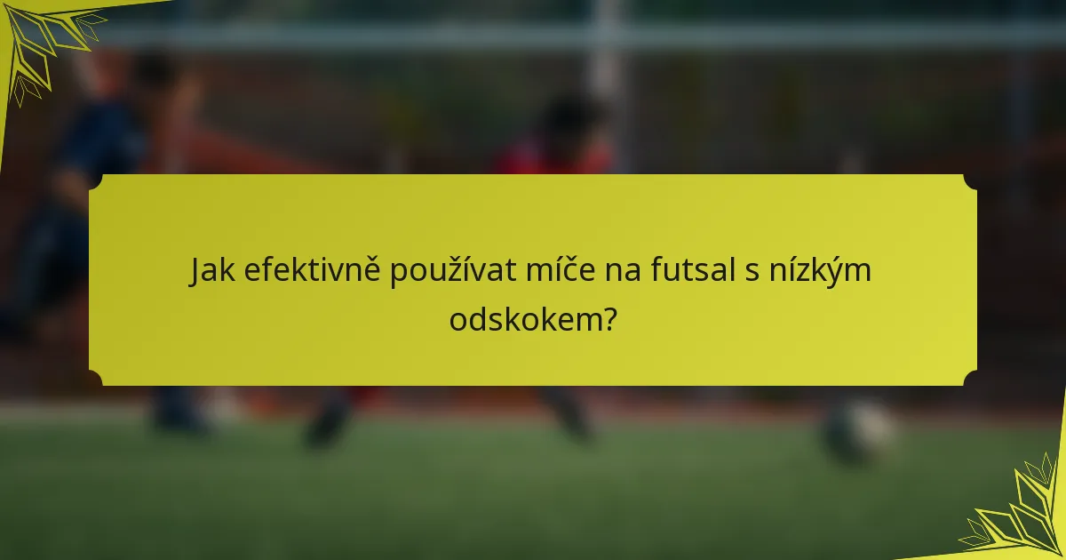 Jak efektivně používat míče na futsal s nízkým odskokem?