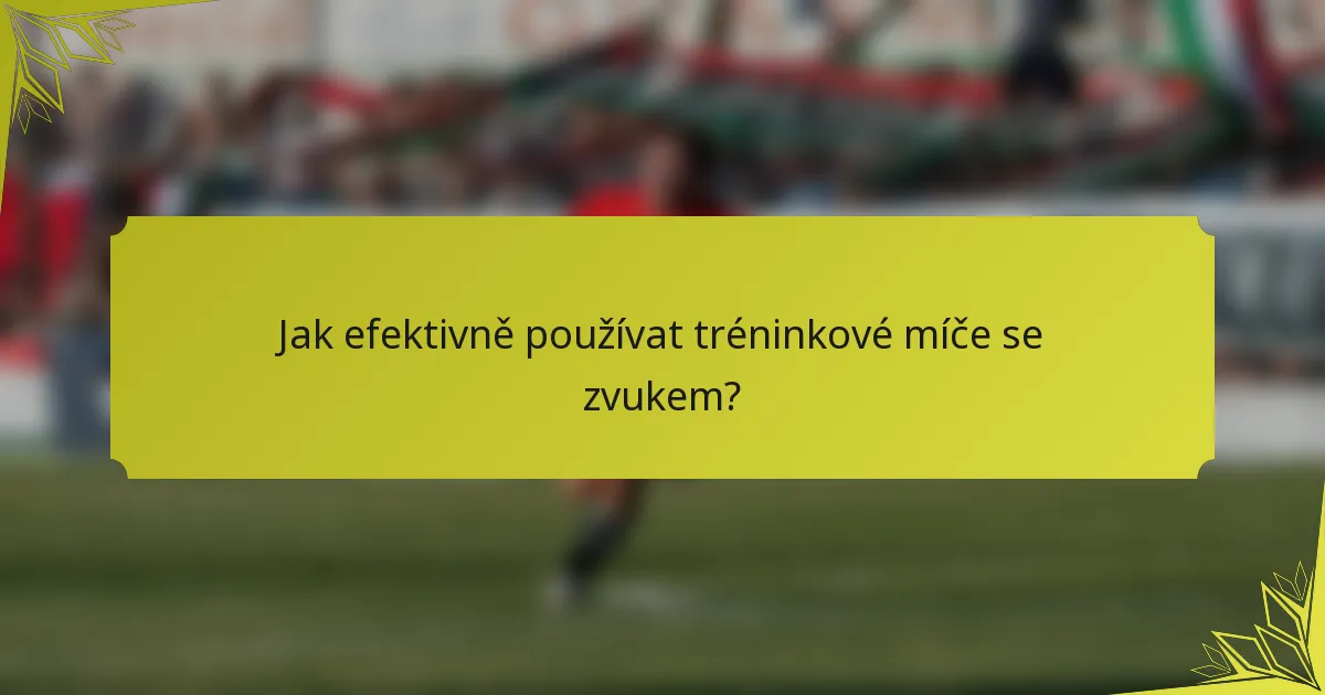 Jak efektivně používat tréninkové míče se zvukem?