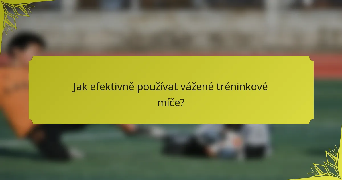 Jak efektivně používat vážené tréninkové míče?