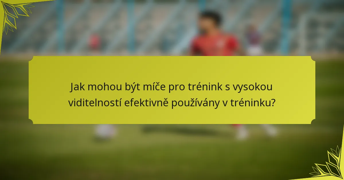 Jak mohou být míče pro trénink s vysokou viditelností efektivně používány v tréninku?