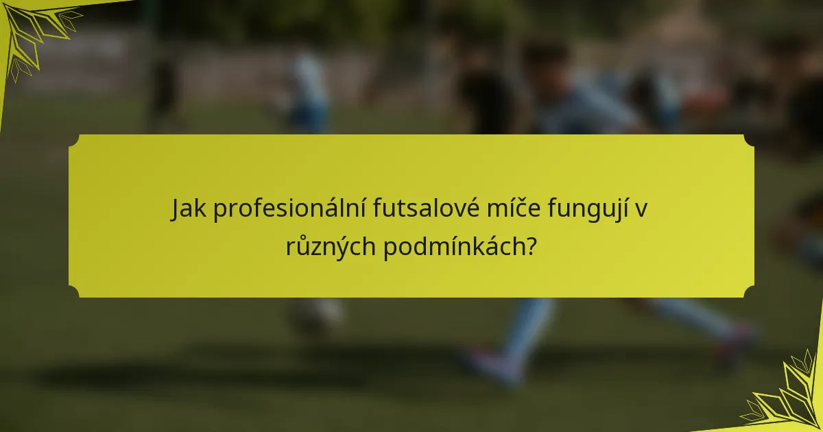 Jak profesionální futsalové míče fungují v různých podmínkách?