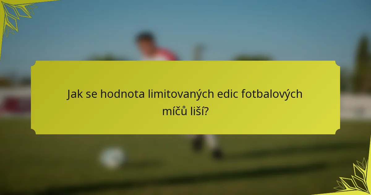 Jak se hodnota limitovaných edic fotbalových míčů liší?