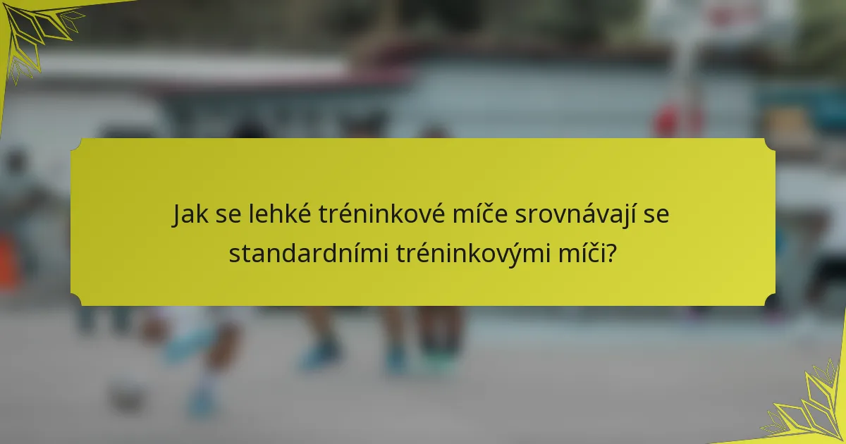 Jak se lehké tréninkové míče srovnávají se standardními tréninkovými míči?