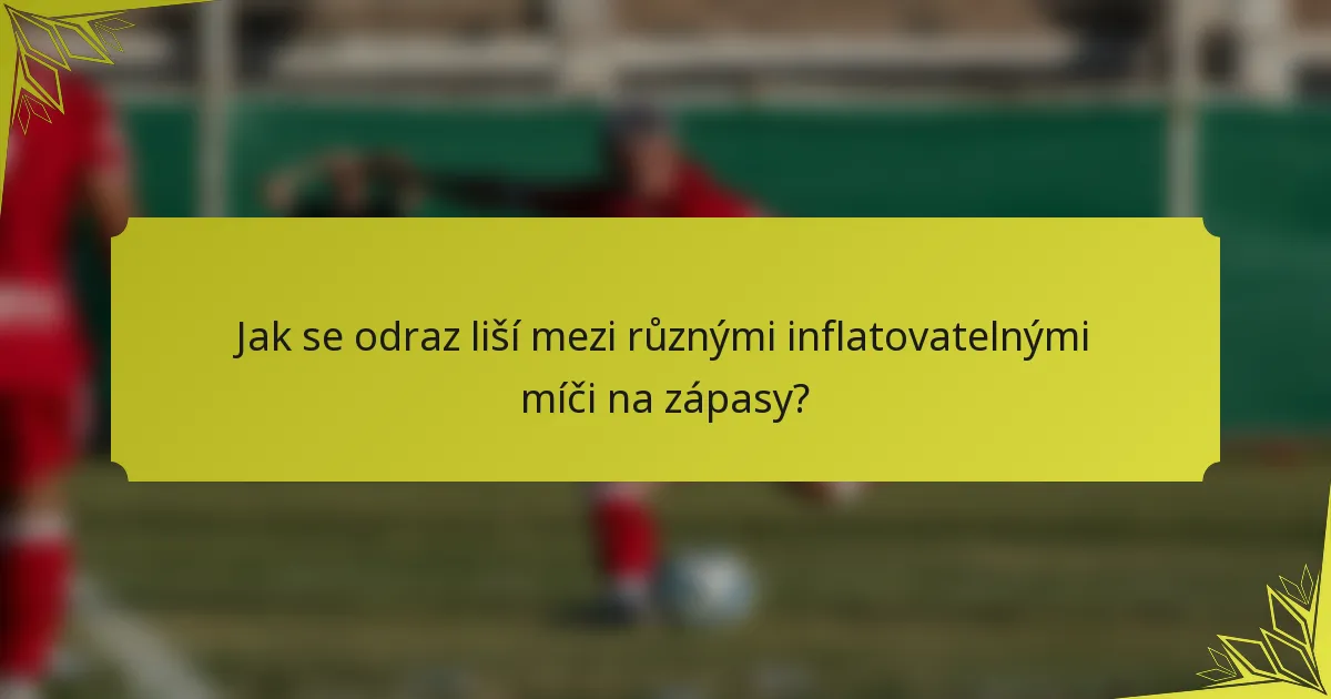 Jak se odraz liší mezi různými inflatovatelnými míči na zápasy?