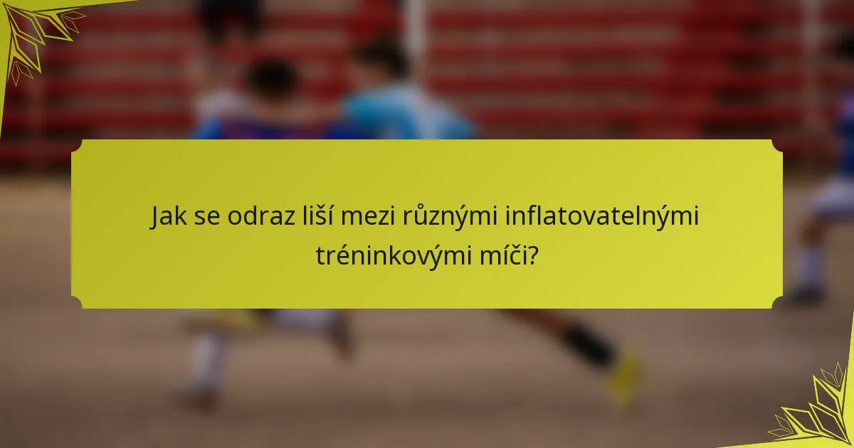 Jak se odraz liší mezi různými inflatovatelnými tréninkovými míči?