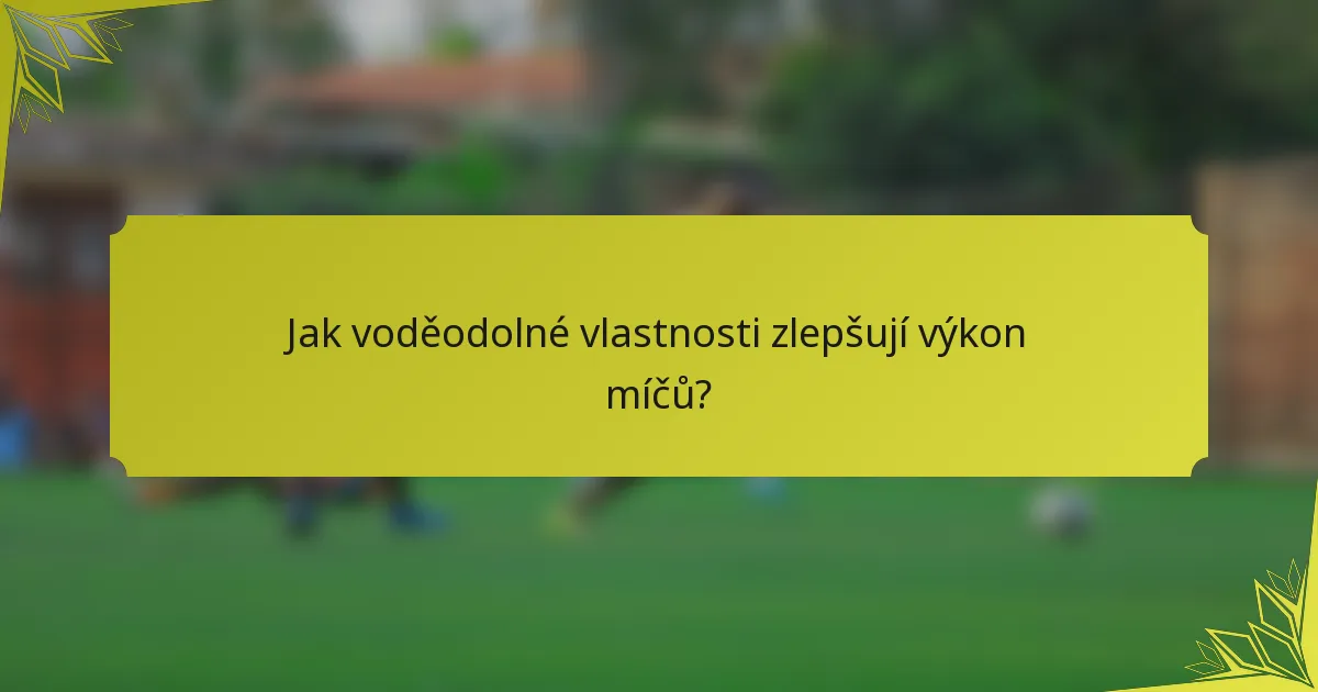 Jak voděodolné vlastnosti zlepšují výkon míčů?
