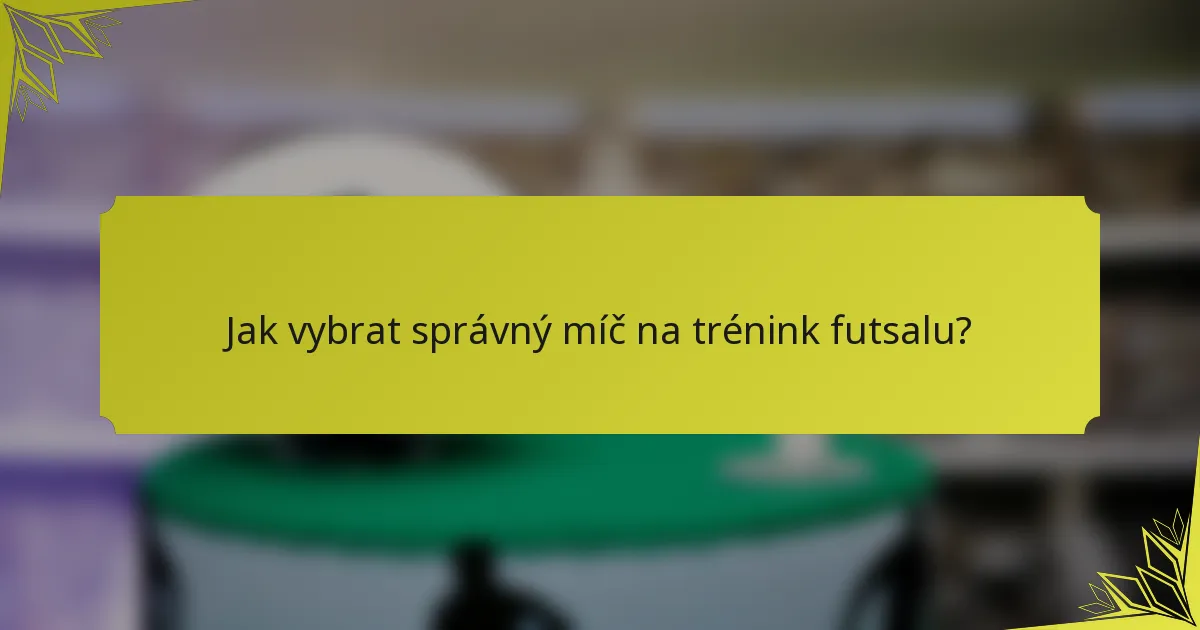 Jak vybrat správný míč na trénink futsalu?