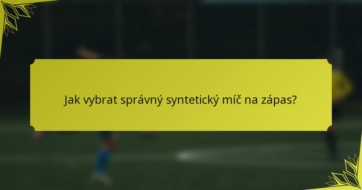 Jak vybrat správný syntetický míč na zápas?