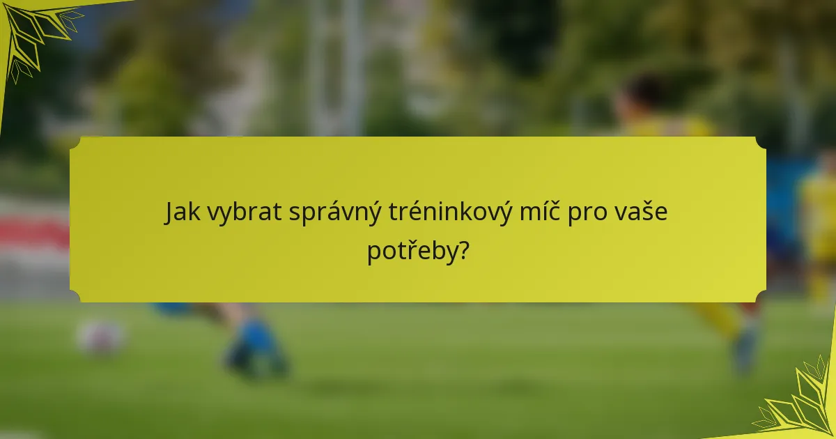 Jak vybrat správný tréninkový míč pro vaše potřeby?