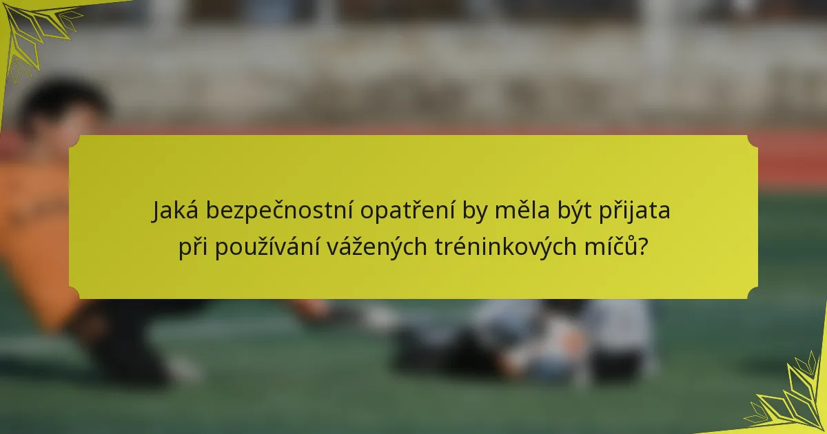 Jaká bezpečnostní opatření by měla být přijata při používání vážených tréninkových míčů?