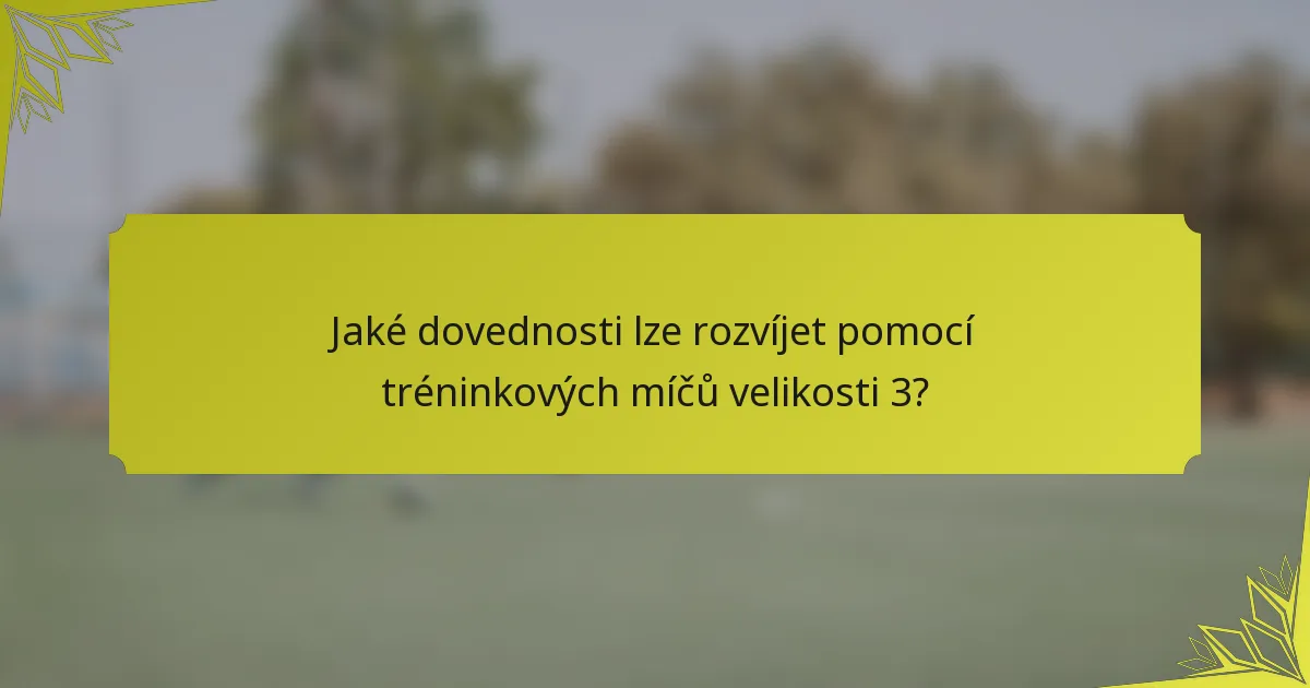 Jaké dovednosti lze rozvíjet pomocí tréninkových míčů velikosti 3?