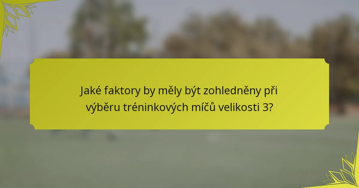 Jaké faktory by měly být zohledněny při výběru tréninkových míčů velikosti 3?