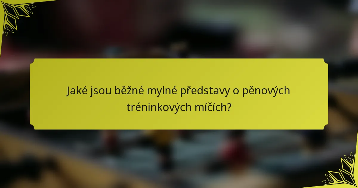 Jaké jsou běžné mylné představy o pěnových tréninkových míčích?