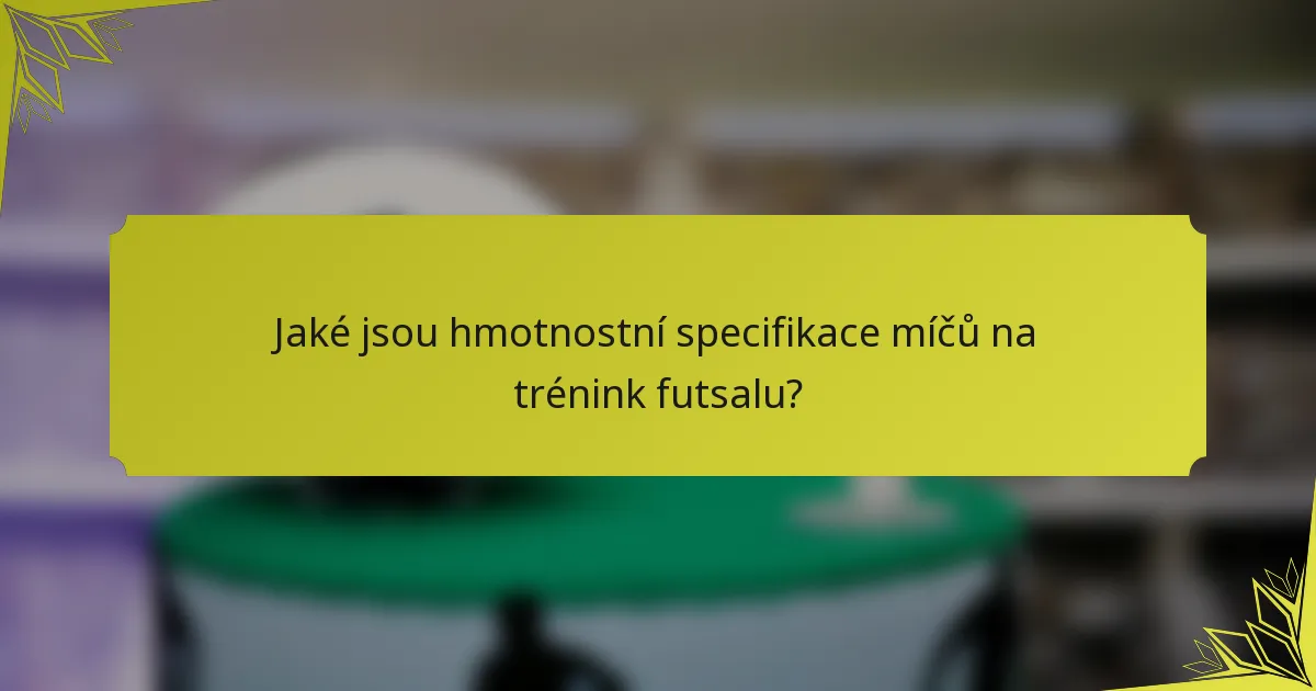 Jaké jsou hmotnostní specifikace míčů na trénink futsalu?