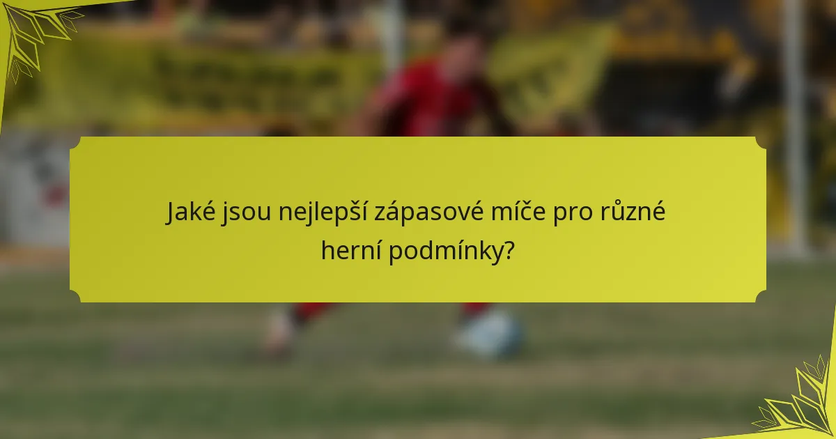 Jaké jsou nejlepší zápasové míče pro různé herní podmínky?