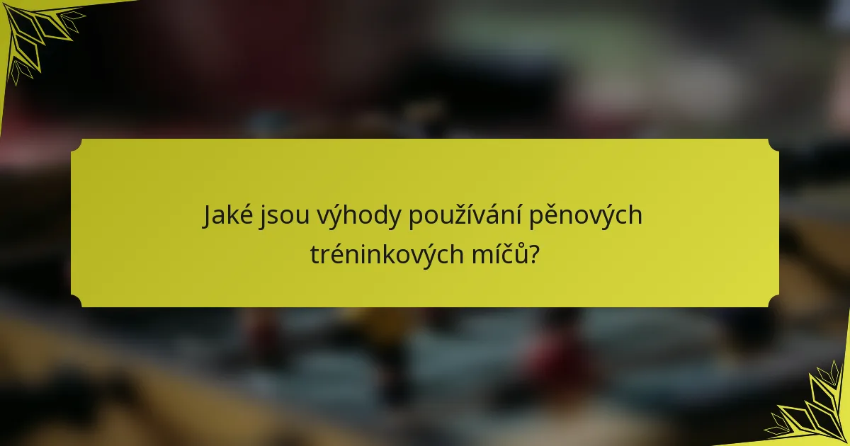 Jaké jsou výhody používání pěnových tréninkových míčů?