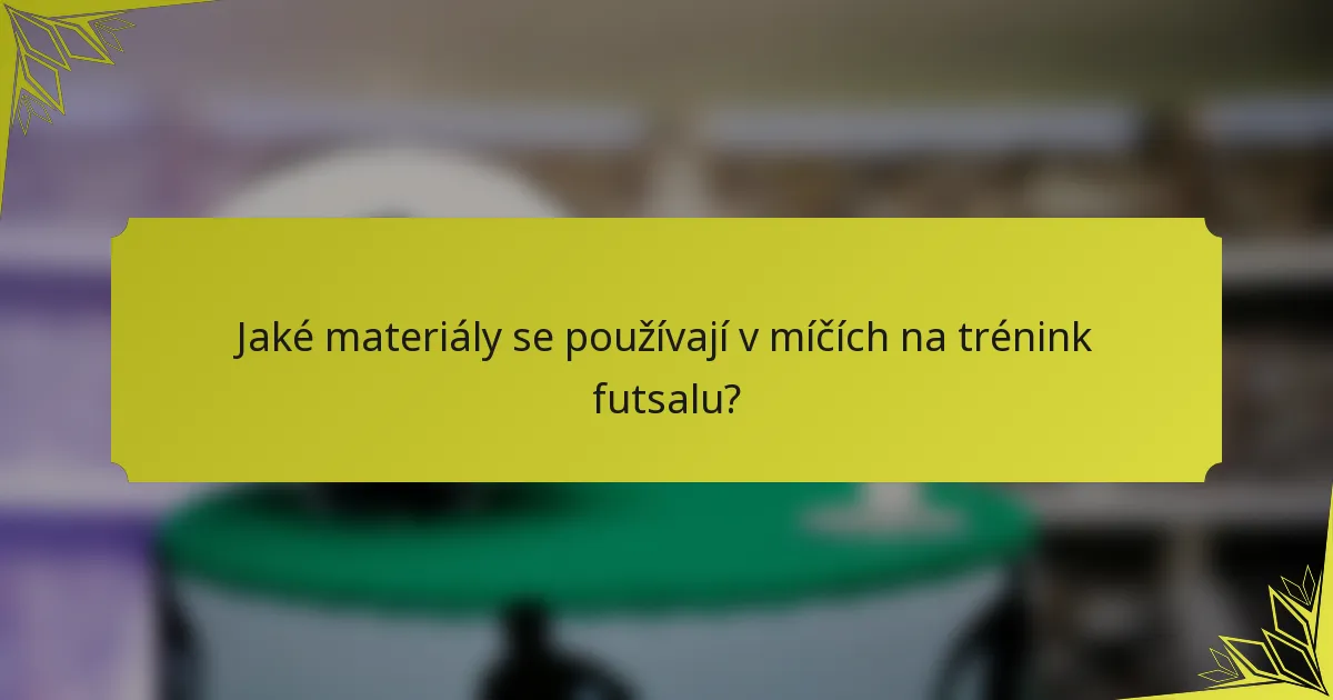 Jaké materiály se používají v míčích na trénink futsalu?