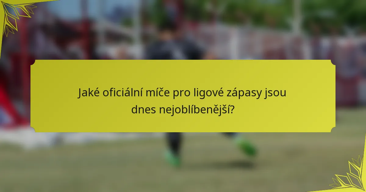 Jaké oficiální míče pro ligové zápasy jsou dnes nejoblíbenější?