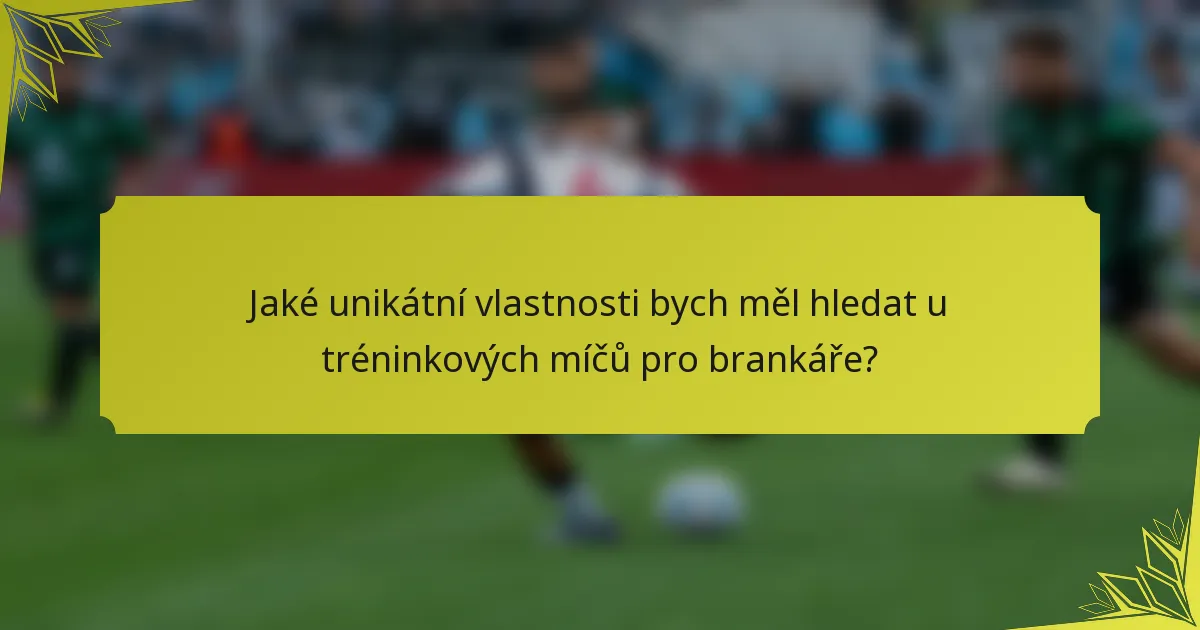 Jaké unikátní vlastnosti bych měl hledat u tréninkových míčů pro brankáře?