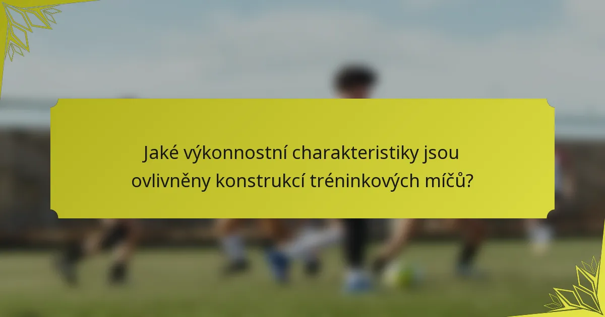 Jaké výkonnostní charakteristiky jsou ovlivněny konstrukcí tréninkových míčů?