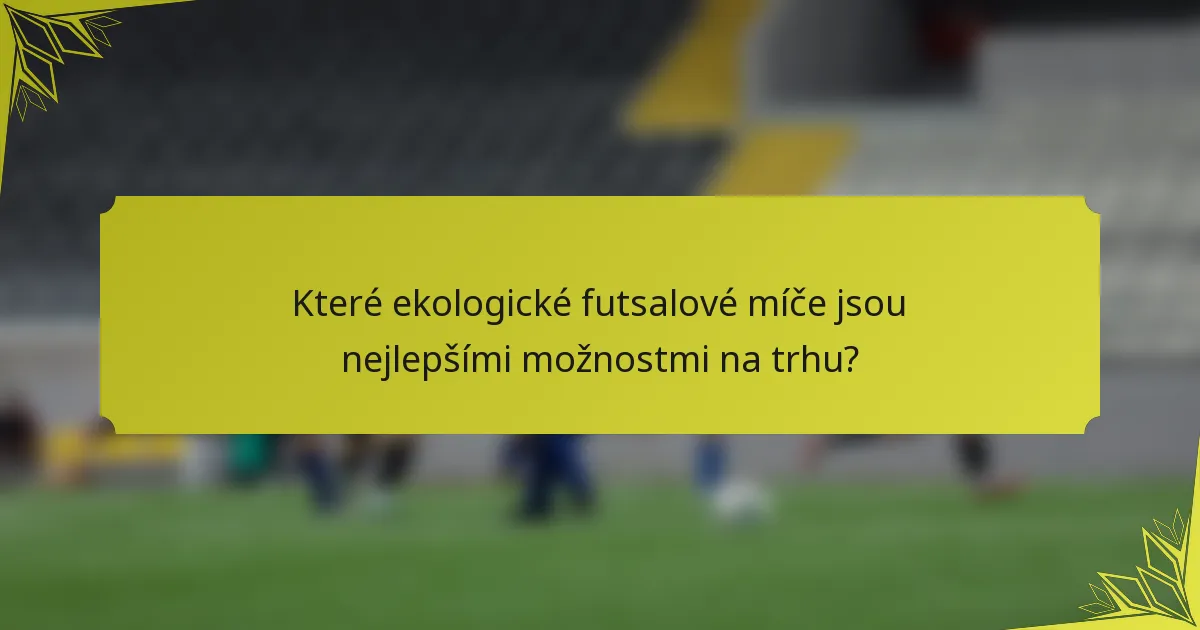 Které ekologické futsalové míče jsou nejlepšími možnostmi na trhu?