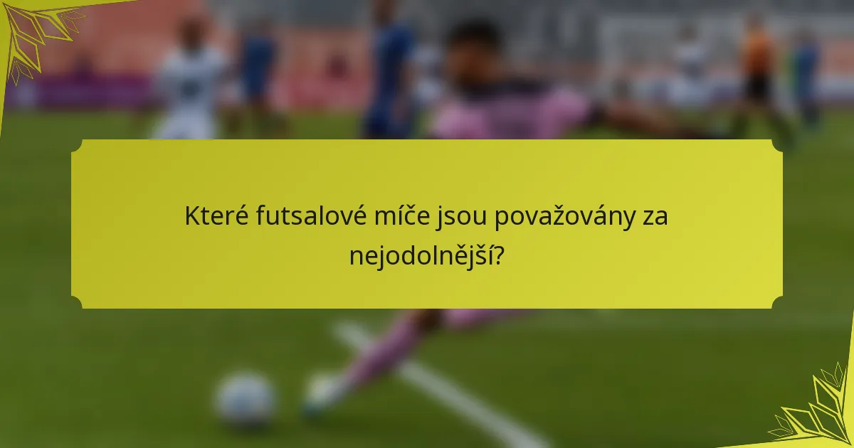 Které futsalové míče jsou považovány za nejodolnější?