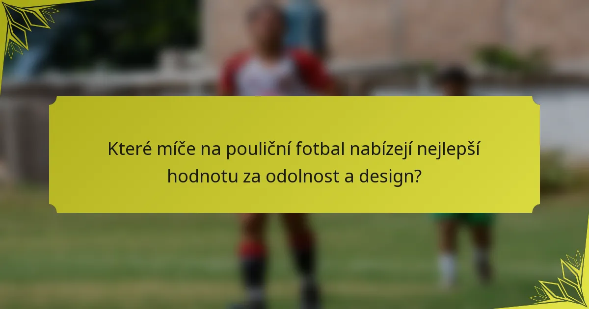 Které míče na pouliční fotbal nabízejí nejlepší hodnotu za odolnost a design?